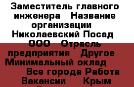 Заместитель главного инженера › Название организации ­ Николаевский Посад, ООО › Отрасль предприятия ­ Другое › Минимальный оклад ­ 45 000 - Все города Работа » Вакансии   . Крым,Бахчисарай